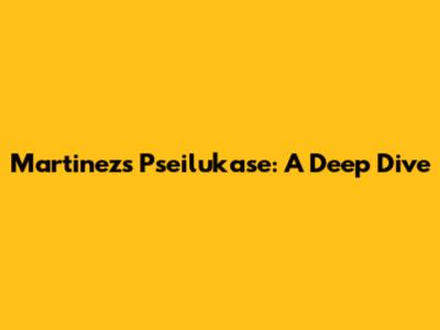 Martinez's Pseilukase: A Deep Dive
