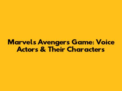 Marvel's Avengers Game: Voice Actors & Their Characters