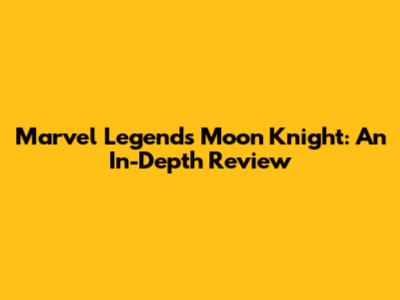 Marvel Legends Moon Knight: An In-Depth Review