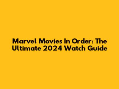 Marvel Movies In Order: The Ultimate 2024 Watch Guide