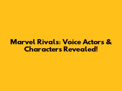 Marvel Rivals: Voice Actors & Characters Revealed!