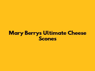 Mary Berry's Ultimate Cheese Scones