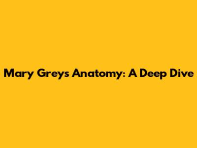 Mary Grey's Anatomy: A Deep Dive