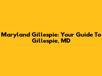 Maryland Gillespie: Your Guide To Gillespie, MD