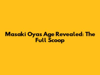 Masaki Oya's Age Revealed: The Full Scoop