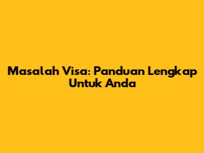 Masalah Visa: Panduan Lengkap Untuk Anda