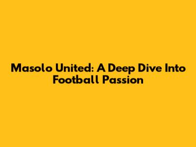 Masolo United: A Deep Dive Into Football Passion