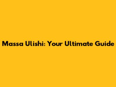 Massa Ulishi: Your Ultimate Guide