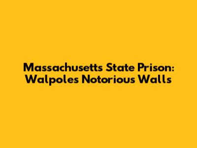 Massachusetts State Prison: Walpole's Notorious Walls