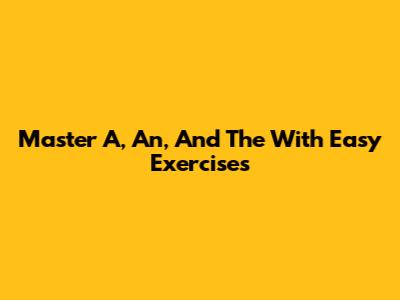 Master 'A,' 'An,' And 'The' With Easy Exercises