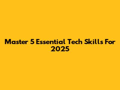 Master 5 Essential Tech Skills For 2025