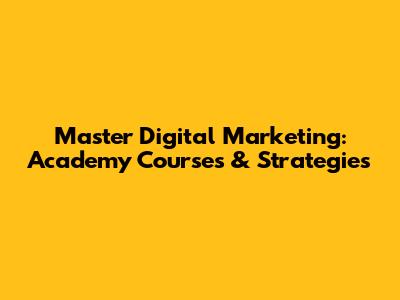 Master Digital Marketing: Academy Courses & Strategies