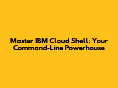 Master IBM Cloud Shell: Your Command-Line Powerhouse