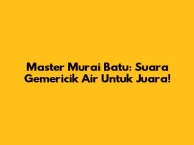 Master Murai Batu: Suara Gemericik Air Untuk Juara!