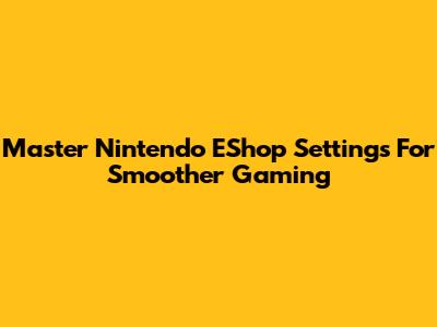 Master Nintendo EShop Settings For Smoother Gaming