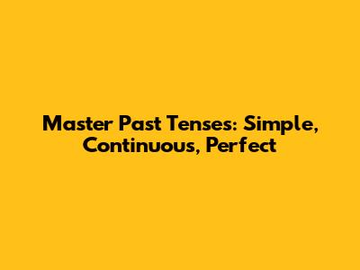 Master Past Tenses: Simple, Continuous, Perfect