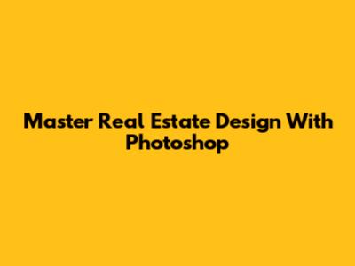 Master Real Estate Design With Photoshop