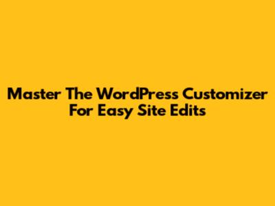 Master The WordPress Customizer For Easy Site Edits