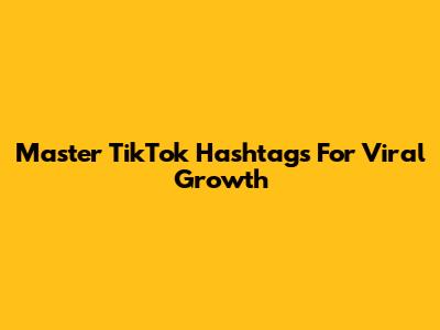 Master TikTok Hashtags For Viral Growth