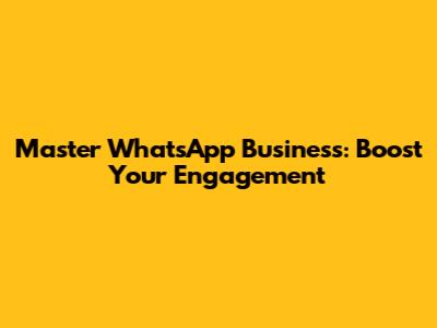 Master WhatsApp Business: Boost Your Engagement