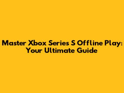 Master Xbox Series S Offline Play: Your Ultimate Guide