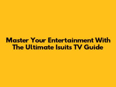 Master Your Entertainment With The Ultimate Isuits TV Guide