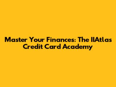 Master Your Finances: The IIAtlas Credit Card Academy