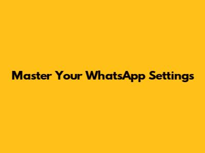 Master Your WhatsApp Settings