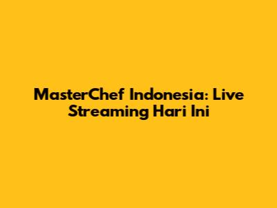 MasterChef Indonesia: Live Streaming Hari Ini