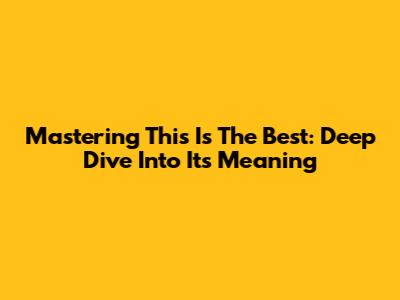 Mastering 'This Is The Best': Deep Dive Into Its Meaning