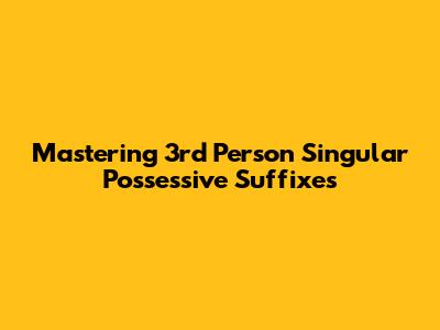 Mastering 3rd Person Singular Possessive Suffixes
