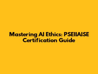 Mastering AI Ethics: PSEIIAISE Certification Guide