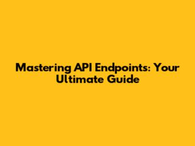 Mastering API Endpoints: Your Ultimate Guide