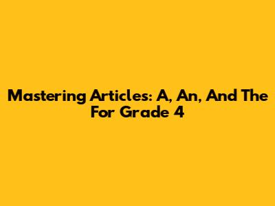 Mastering Articles: 'A,' 'An,' And 'The' For Grade 4