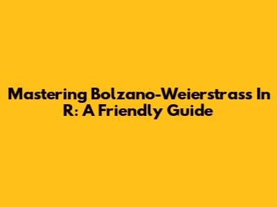 Mastering Bolzano-Weierstrass In R: A Friendly Guide