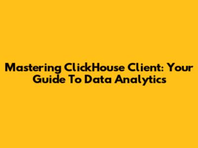 Mastering ClickHouse Client: Your Guide To Data Analytics