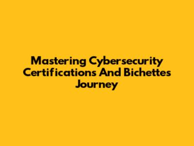 Mastering Cybersecurity Certifications And Bichette's Journey
