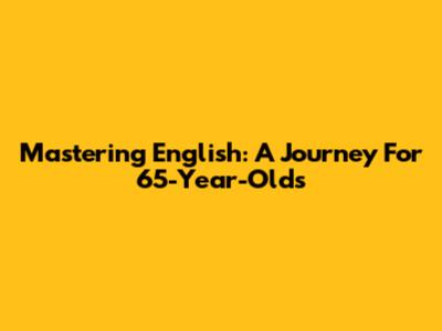 Mastering English: A Journey For 65-Year-Olds