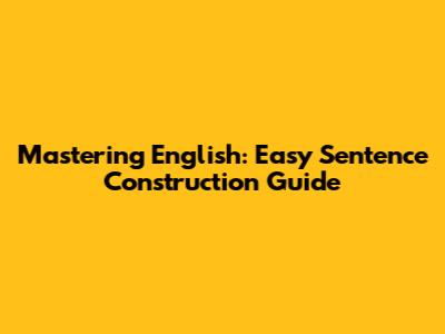 Mastering English: Easy Sentence Construction Guide