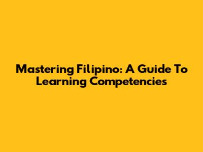 Mastering Filipino: A Guide To Learning Competencies