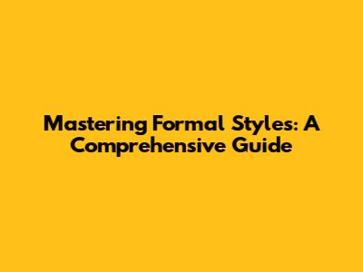 Mastering Formal Styles: A Comprehensive Guide