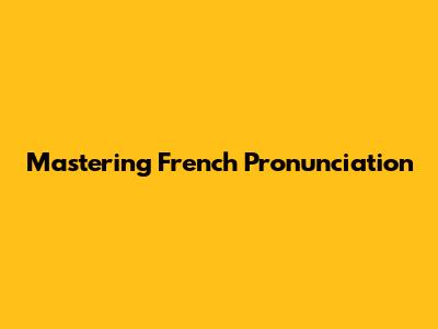 Mastering French Pronunciation
