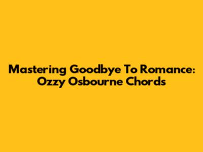 Mastering Goodbye To Romance: Ozzy Osbourne Chords