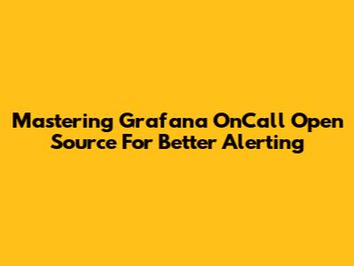 Mastering Grafana OnCall Open Source For Better Alerting
