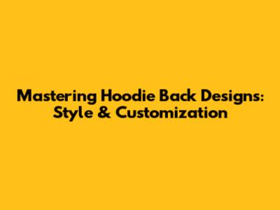 Mastering Hoodie Back Designs: Style & Customization