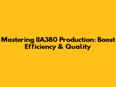 Mastering IIA380 Production: Boost Efficiency & Quality