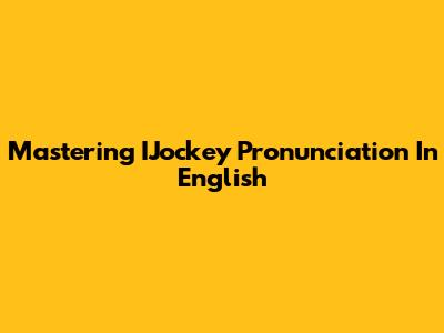 Mastering IJockey Pronunciation In English