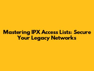 Mastering IPX Access Lists: Secure Your Legacy Networks