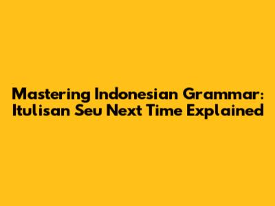 Mastering Indonesian Grammar: 'Itulisan Seu Next Time' Explained