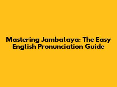 Mastering Jambalaya: The Easy English Pronunciation Guide